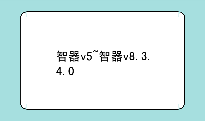 智器v5~智器v8.3.4.0