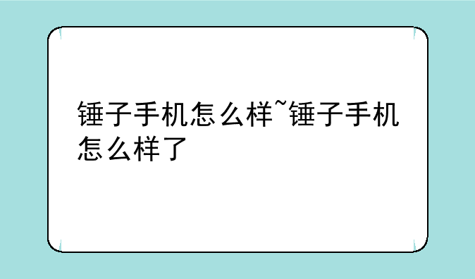 锤子手机怎么样~锤子手机怎么样了