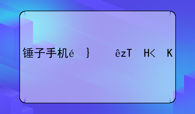 锤子手机配置~锤子手机参数