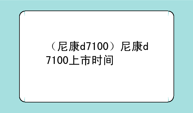 （尼康d7100）尼康d7100上市时间