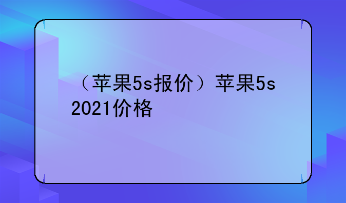 （苹果5s报价）苹果5s2021价格