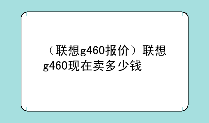 （联想g460报价）联想g460现在卖多少钱