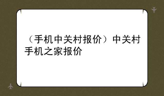 （手机中关村报价）中关村手机之家报价