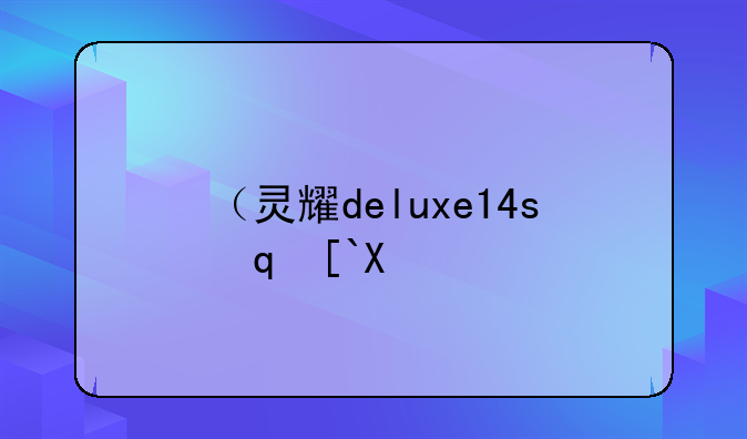 （灵耀deluxe14s）灵耀Deluxe14