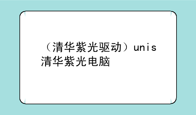 （清华紫光驱动）unis清华紫光电脑