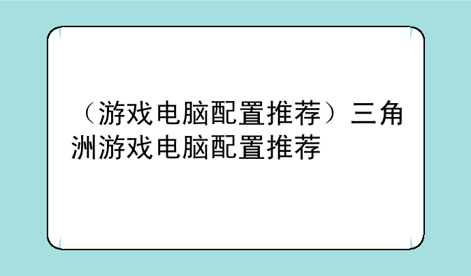 （游戏电脑配置推荐）三角洲游戏电脑配置推荐