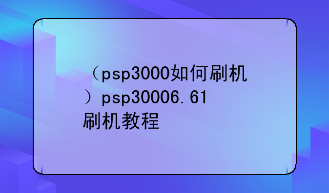 （psp3000如何刷机）psp30006.61刷机教程