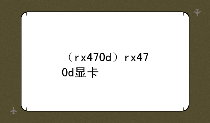 （rx470d）rx470d显卡
