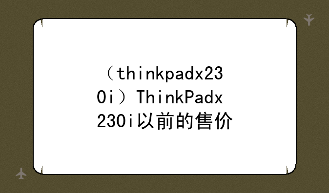 （thinkpadx230i）ThinkPadx230i以前的售价