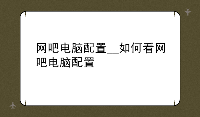 网吧电脑配置__如何看网吧电脑配置
