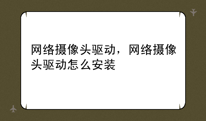 网络摄像头驱动，网络摄像头驱动怎么安装
