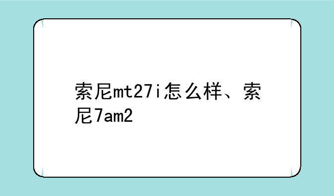 索尼mt27i怎么样、索尼7am2