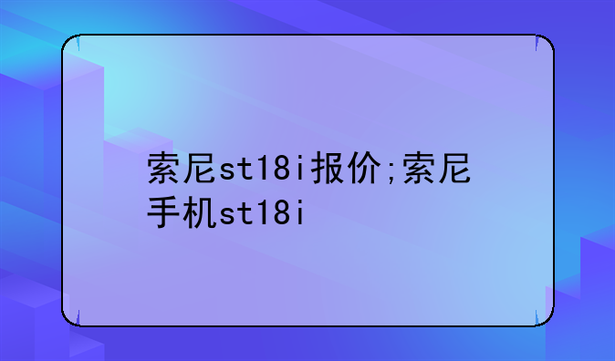 索尼st18i报价;索尼手机st18i