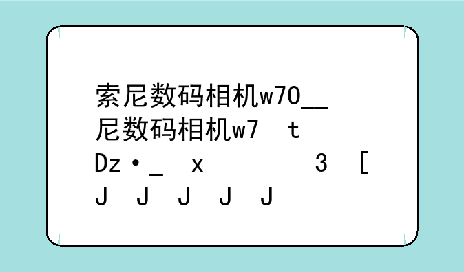 索尼数码相机w70__索尼数码相机充电器黄灯亮
