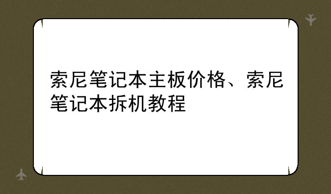 索尼笔记本主板价格、索尼笔记本拆机教程