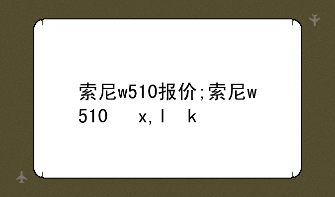 索尼w510报价;索尼w510参数