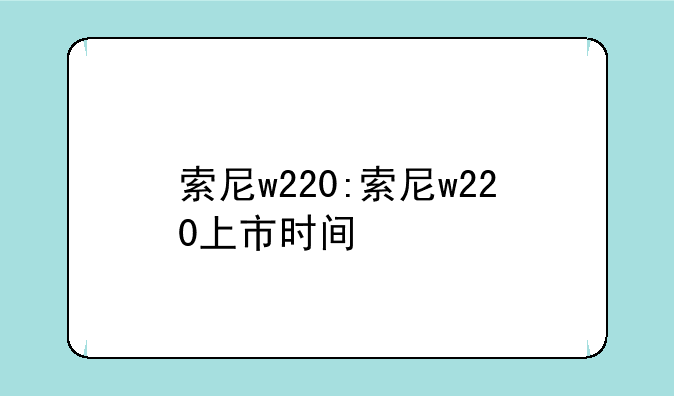 索尼w220:索尼w220上市时间