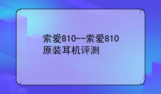 索爱810--索爱810原装耳机评测