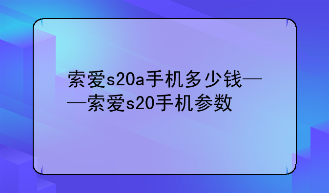 索爱s20a手机多少钱——索爱s20手机参数
