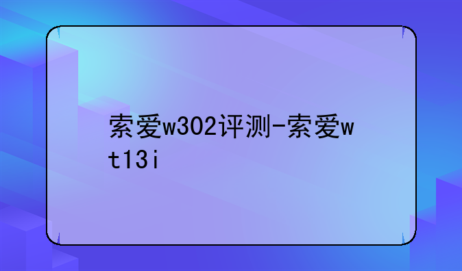 索爱w302评测-索爱wt13i
