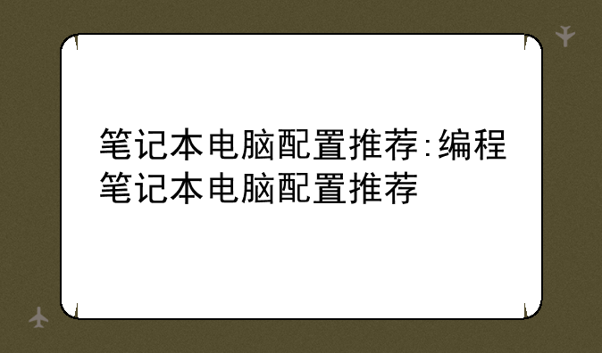 笔记本电脑配置推荐:编程笔记本电脑配置推荐