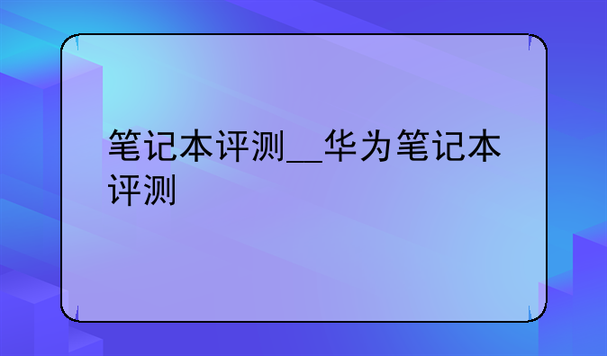 笔记本评测__华为笔记本评测