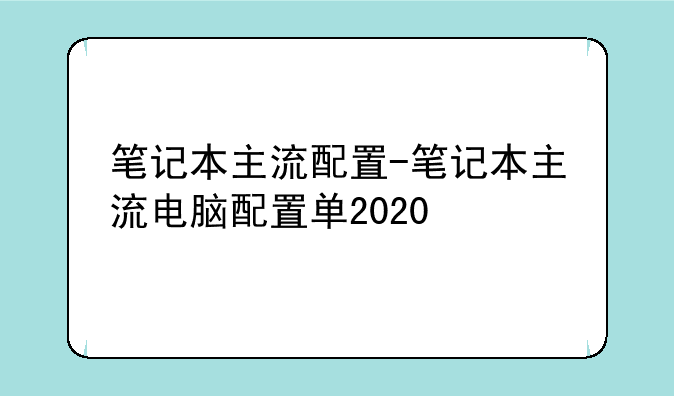 笔记本主流配置-笔记本主流电脑配置单2020