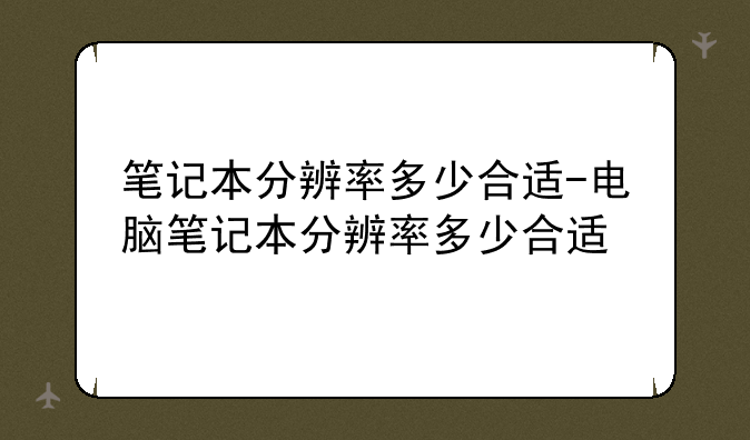 笔记本分辨率多少合适-电脑笔记本分辨率多少合适