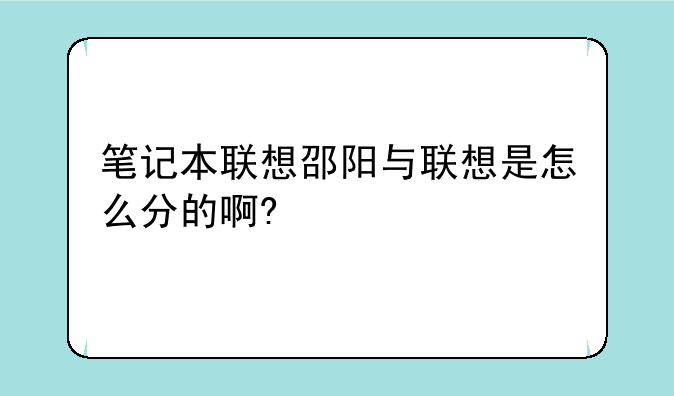 笔记本联想邵阳与联想是怎么分的啊?