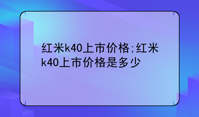 红米k40上市价格;红米k40上市价格是多少