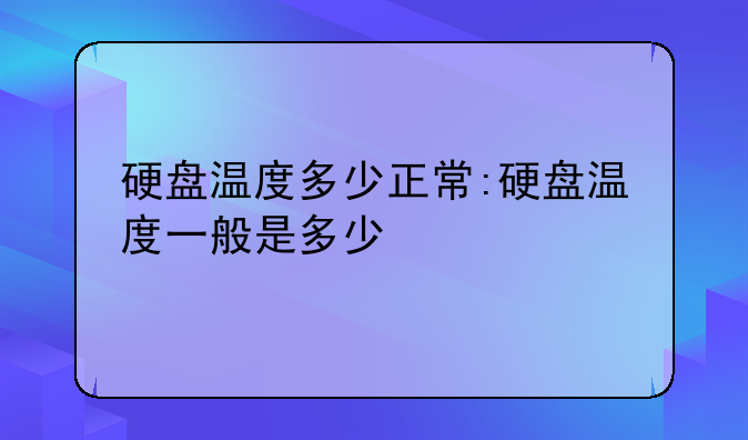 硬盘温度多少正常:硬盘温度一般是多少