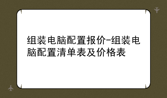 组装电脑配置报价-组装电脑配置清单表及价格表