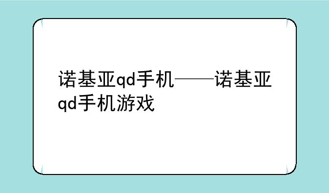 诺基亚qd手机——诺基亚qd手机游戏