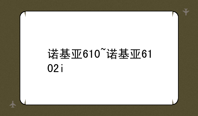 诺基亚610~诺基亚6102i