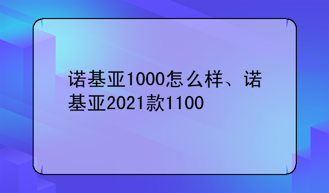 诺基亚1000怎么样、诺基亚2021款1100
