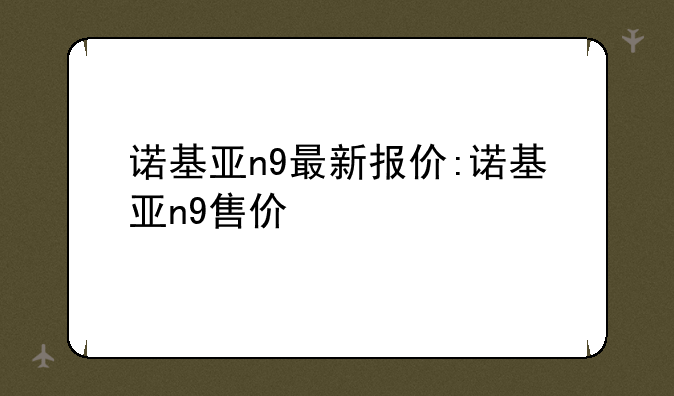 诺基亚n9最新报价:诺基亚n9售价
