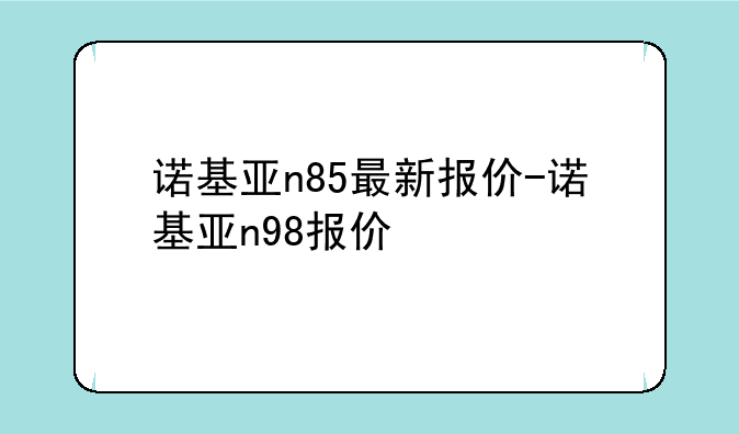 诺基亚n85最新报价-诺基亚n98报价