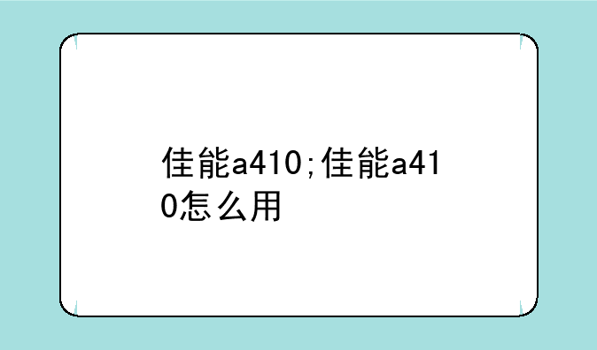 佳能a410;佳能a410怎么用