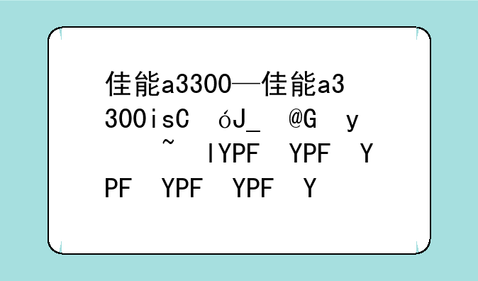 佳能a3300—佳能a3300is相机说明书