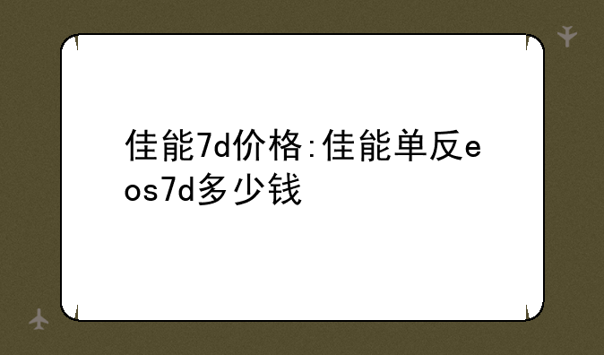 佳能7d价格:佳能单反eos7d多少钱