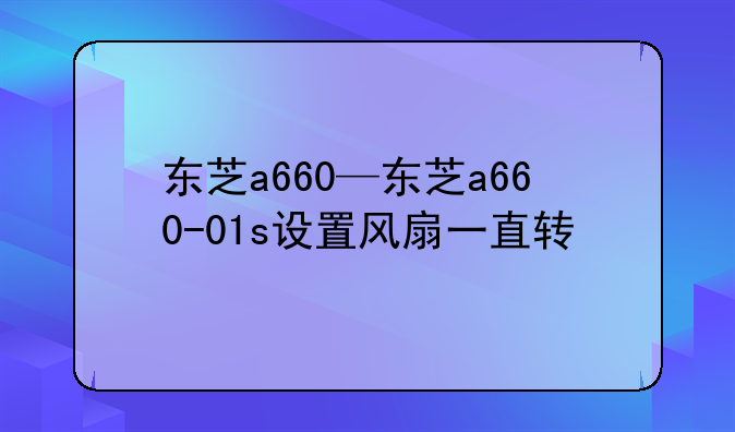 东芝a660—东芝a660-01s设置风扇一直转