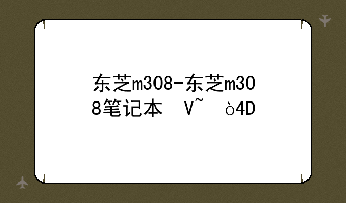 东芝m308-东芝m308笔记本参数