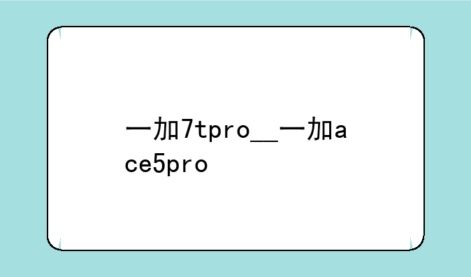 一加7tpro__一加ace5pro