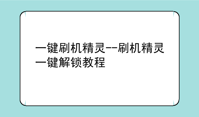 一键刷机精灵--刷机精灵一键解锁教程