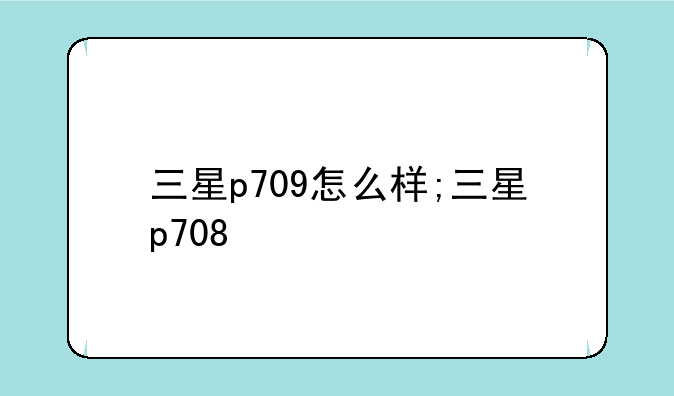 三星p709怎么样;三星p708