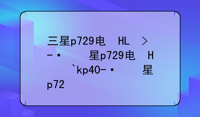三星p729电信版，三星schp709电信版
