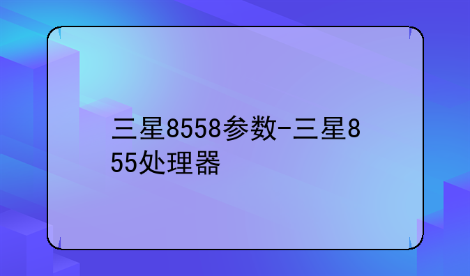 三星8558参数-三星855处理器