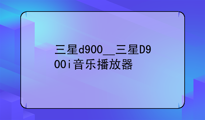 三星d900__三星D900i音乐播放器