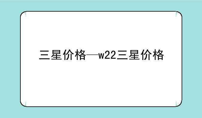 三星价格—w22三星价格