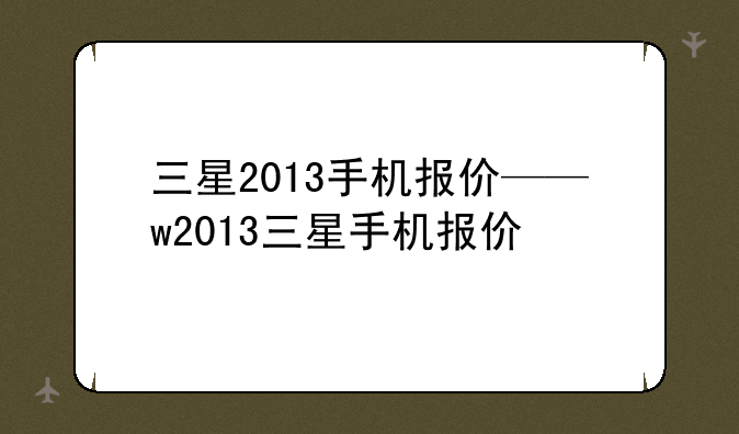 三星2013手机报价——w2013三星手机报价
